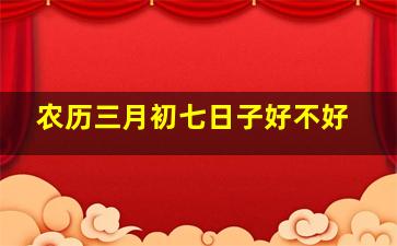 农历三月初七日子好不好