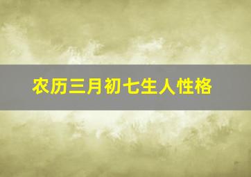 农历三月初七生人性格