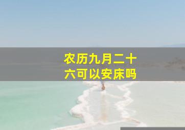 农历九月二十六可以安床吗