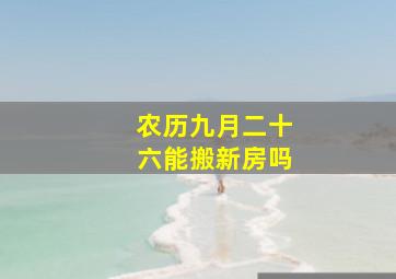 农历九月二十六能搬新房吗