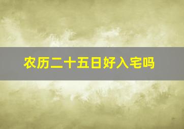 农历二十五日好入宅吗