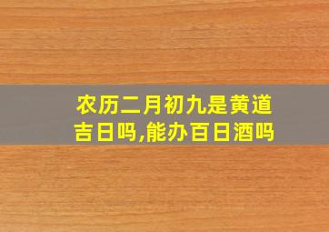 农历二月初九是黄道吉日吗,能办百日酒吗