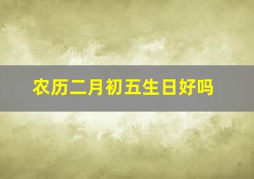 农历二月初五生日好吗