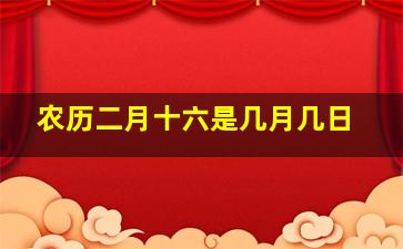 农历二月十六是几月几日