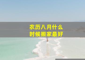 农历八月什么时候搬家最好