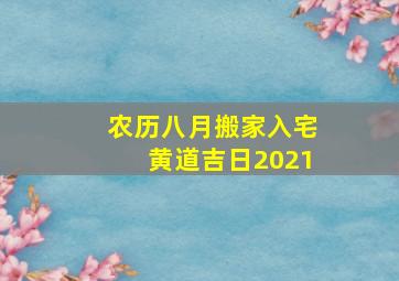 农历八月搬家入宅黄道吉日2021