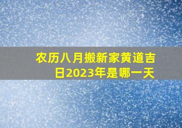 农历八月搬新家黄道吉日2023年是哪一天