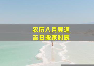 农历八月黄道吉日搬家时辰