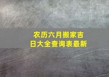 农历六月搬家吉日大全查询表最新