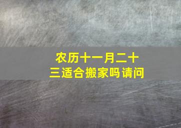 农历十一月二十三适合搬家吗请问