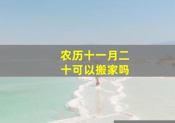 农历十一月二十可以搬家吗