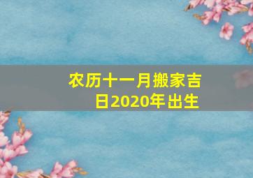 农历十一月搬家吉日2020年出生