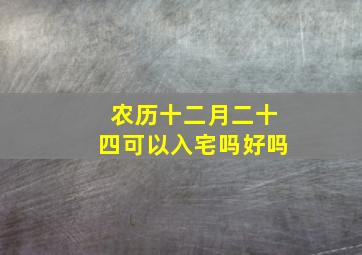 农历十二月二十四可以入宅吗好吗