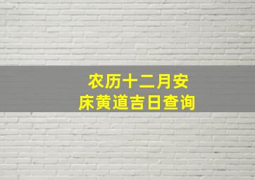 农历十二月安床黄道吉日查询