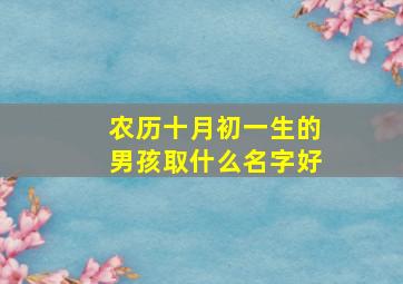 农历十月初一生的男孩取什么名字好