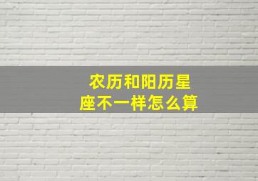 农历和阳历星座不一样怎么算