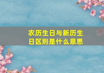 农历生日与新历生日区别是什么意思