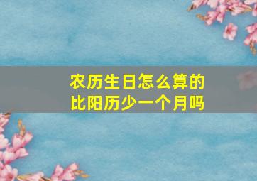 农历生日怎么算的比阳历少一个月吗