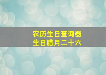 农历生日查询器生日腊月二十六