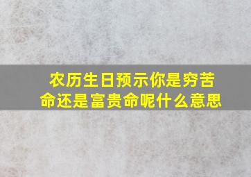 农历生日预示你是穷苦命还是富贵命呢什么意思