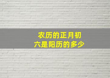 农历的正月初六是阳历的多少