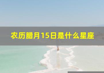 农历腊月15日是什么星座