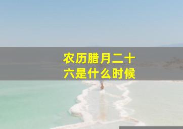 农历腊月二十六是什么时候