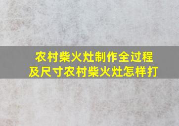 农村柴火灶制作全过程及尺寸农村柴火灶怎样打