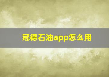 冠德石油app怎么用