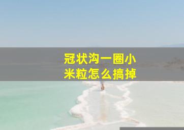 冠状沟一圈小米粒怎么搞掉