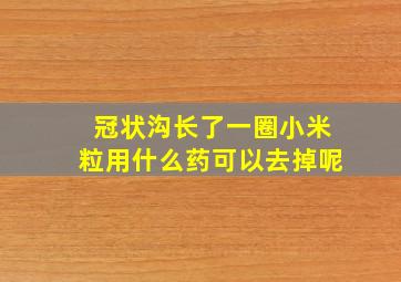 冠状沟长了一圈小米粒用什么药可以去掉呢