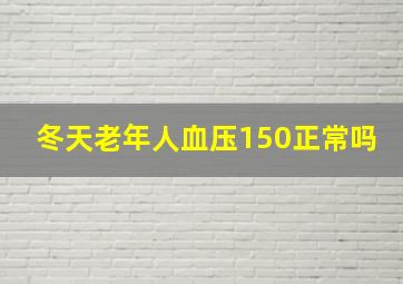 冬天老年人血压150正常吗