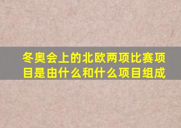 冬奥会上的北欧两项比赛项目是由什么和什么项目组成