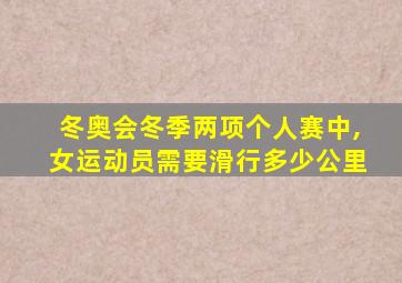 冬奥会冬季两项个人赛中,女运动员需要滑行多少公里