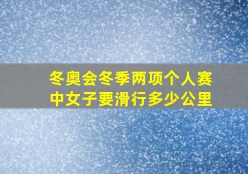 冬奥会冬季两项个人赛中女子要滑行多少公里