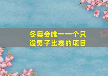 冬奥会唯一一个只设男子比赛的项目