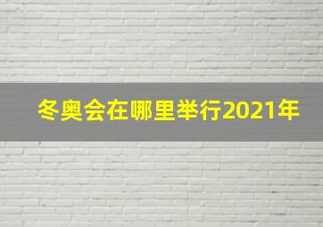 冬奥会在哪里举行2021年