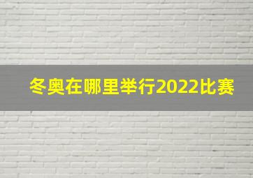 冬奥在哪里举行2022比赛