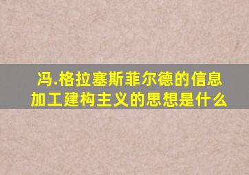 冯.格拉塞斯菲尔德的信息加工建构主义的思想是什么