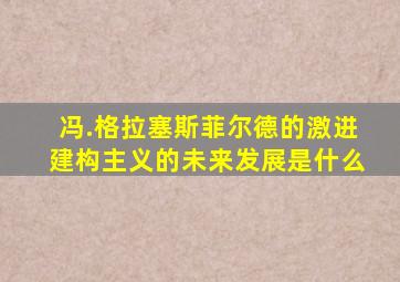 冯.格拉塞斯菲尔德的激进建构主义的未来发展是什么