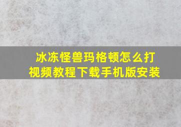 冰冻怪兽玛格顿怎么打视频教程下载手机版安装