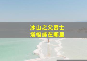 冰山之父慕士塔格峰在哪里