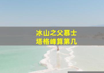 冰山之父慕士塔格峰算第几