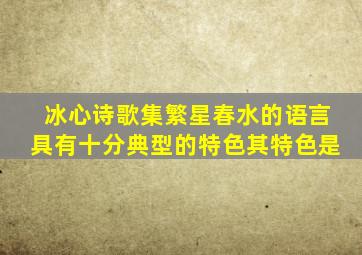 冰心诗歌集繁星春水的语言具有十分典型的特色其特色是