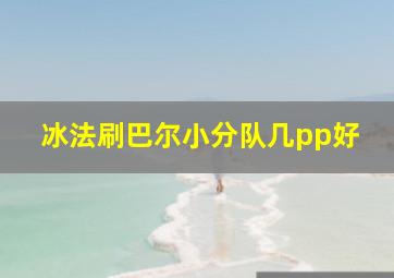 冰法刷巴尔小分队几pp好