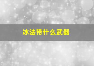 冰法带什么武器