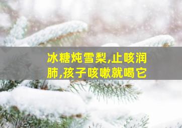 冰糖炖雪梨,止咳润肺,孩子咳嗽就喝它