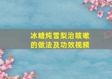 冰糖炖雪梨治咳嗽的做法及功效视频