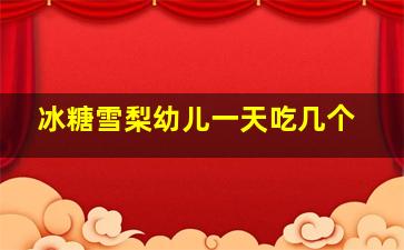 冰糖雪梨幼儿一天吃几个