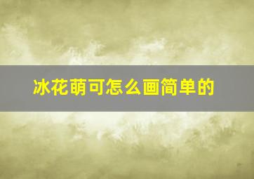 冰花萌可怎么画简单的